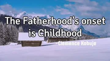 The Fatherhood's onset is Childhood