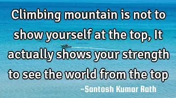 Climbing mountain is not to show yourself at the top, It actually shows your strength to see the