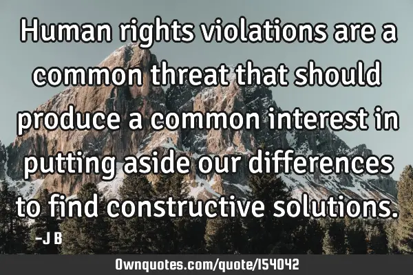 Human rights violations are a common threat that should produce a common interest in putting aside