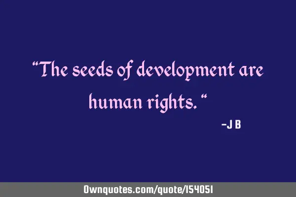 The seeds of development are human