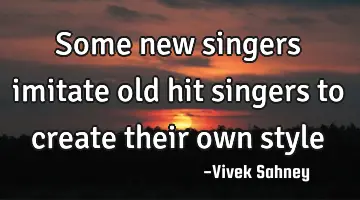 some new singers imitate old hit singers to create their own style