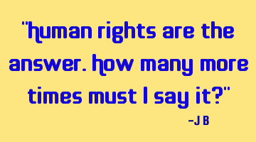 Human rights are the answer. How many more times must I say it?