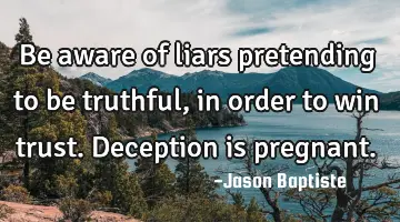 Be aware of liars pretending to be truthful, in order to win trust. Deception is