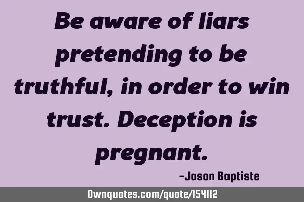 Be aware of liars pretending to be truthful, in order to win trust. Deception is