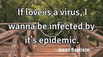 If love is a virus, I wanna be infected by it