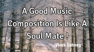 A Good Music Composition Is Like A Soul Mate !