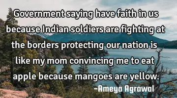 Government saying have faith in us because Indian soldiers are fighting at the borders protecting
