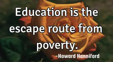 Education is the escape route from poverty.