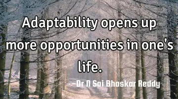Adaptability opens up more opportunities in one's life.