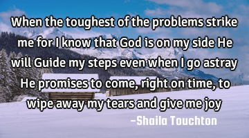 When the toughest of the problems strike me for I know that God is on my side He will Guide my