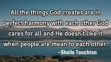 All the things God creates are in perfect harmony with each other God cares for all and He doesn