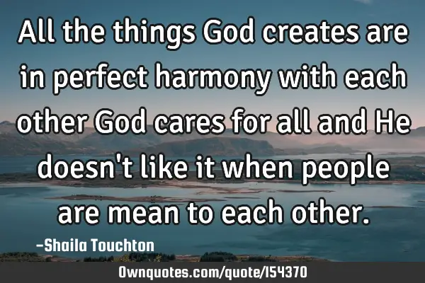 All the things God creates are in perfect harmony with each other God cares for all and He doesn