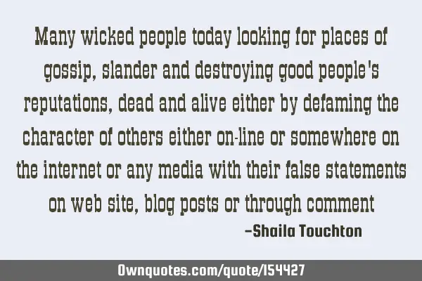 Many wicked people today looking for places of gossip, slander and destroying good people