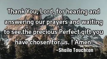 Thank You, Lord, for hearing and answering our prayers and waiting to see the precious Perfect gift