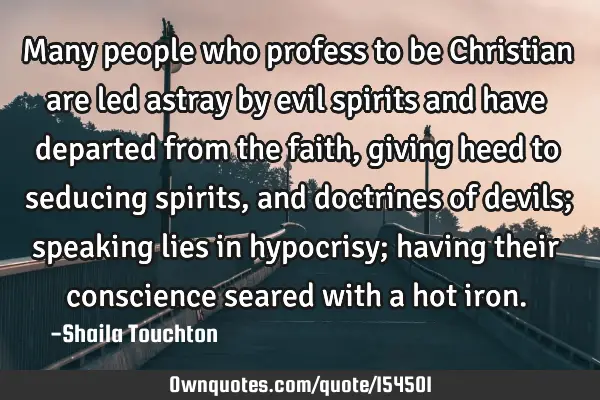 Many people who profess to be Christian are led astray by evil spirits and have departed from the