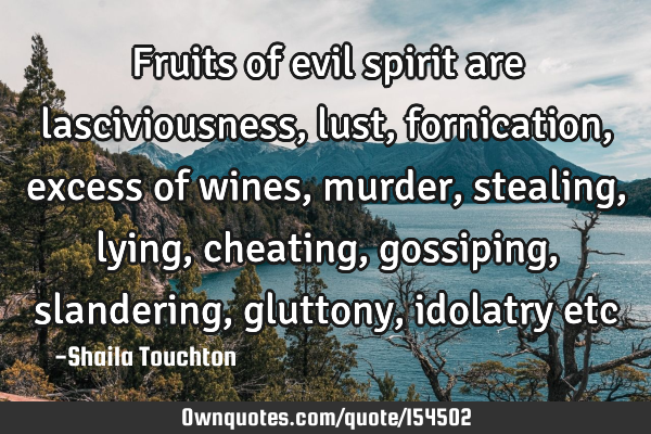Fruits of evil spirit are lasciviousness, lust, fornication, excess of wines, murder, stealing,