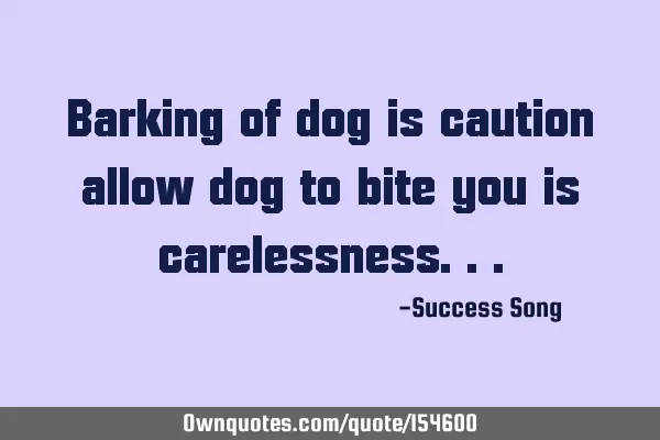 Barking of a dog is caution, allowing a dog to bite you is