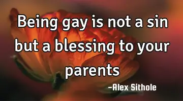being gay is not a sin but a blessing to your