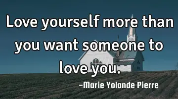 Love yourself more than you want someone to love you.