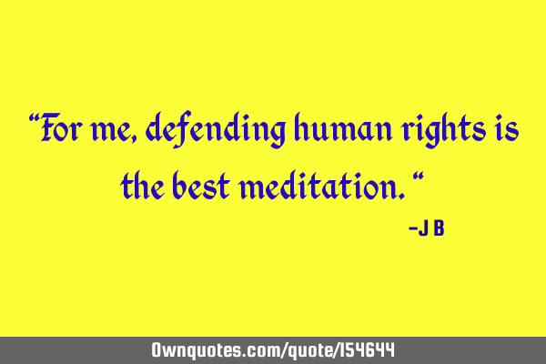 "For me, defending human rights is the best meditation."