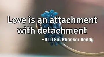 Love is an attachment with detachment