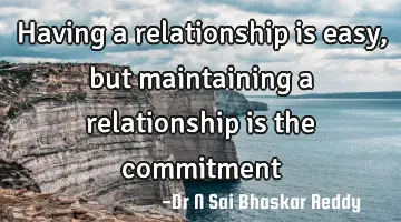 Having a relationship is easy, but maintaining a relationship is the commitment