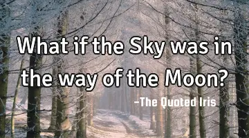 What if the Sky was in the way of the Moon?