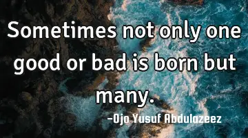 Sometimes not only one good or bad is born but many.