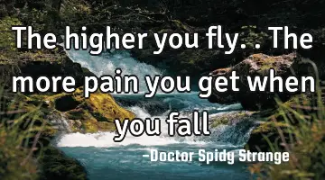 The higher you fly.. The more pain you get when you fall