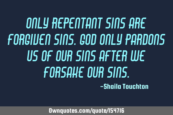 Only repentant sins are forgiven sins. God only pardons us of our sins after we forsake our