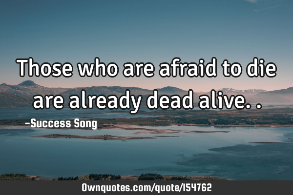 Those who are afraid to die are already dead