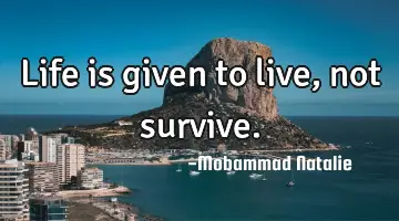Life is given to live, not