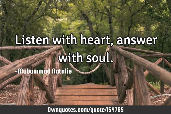 Listen with heart , answer with