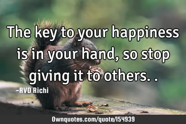 The key to your happiness is in your hand, so stop giving it to