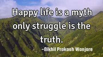 Happy life is a myth only struggle is the truth.