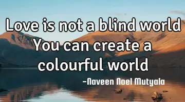 Love is not a blind world You can create a colourful world
