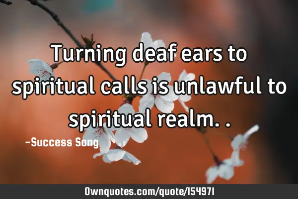 Turning deaf ears to spiritual calls is unlawful to spiritual