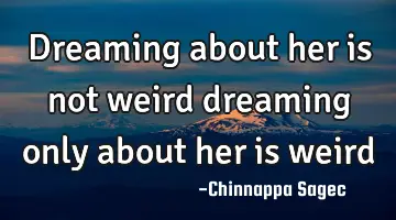 Dreaming about her is not weird dreaming only about her is