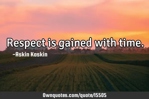 Respect is gained with