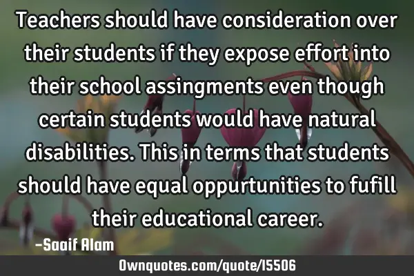 Teachers should have consideration over their students if they expose effort into their school