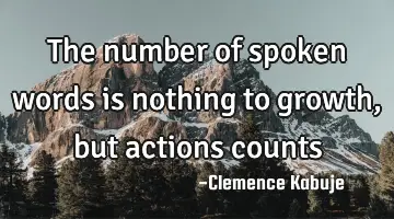 The number of spoken words is nothing to growth, but actions counts