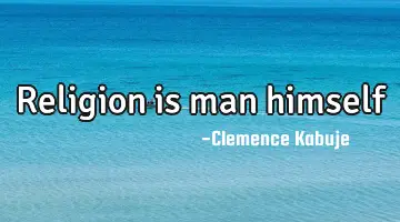 Religion is man himself