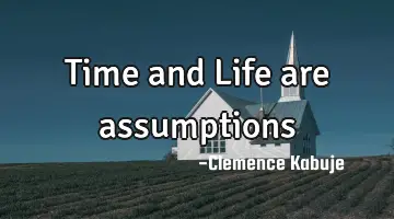 Time and Life are assumptions