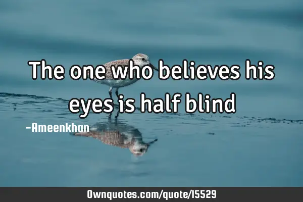 The one who believes his eyes is half