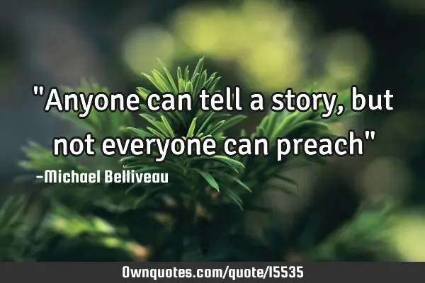 "Anyone can tell a story, but not everyone can preach"