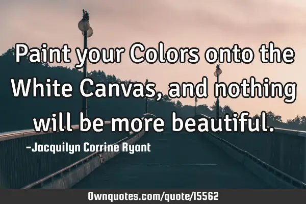 Paint your Colors onto the White Canvas, and nothing will be more