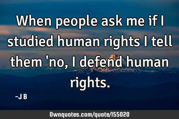 When people ask me if I studied human rights I tell them 
