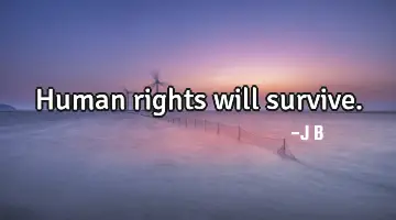 Human rights will survive.