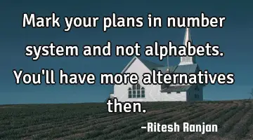 Mark your plans in number system and not alphabets. You