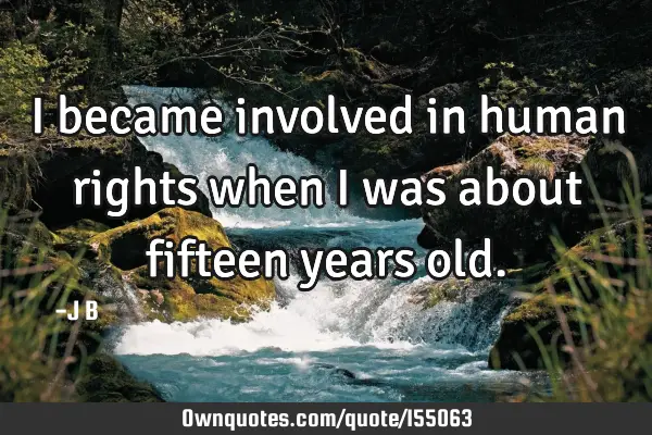 I became involved in human rights when I was about fifteen years